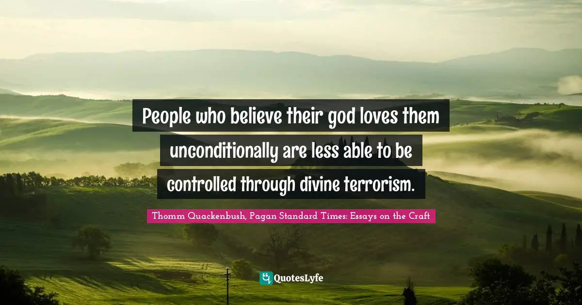 People who believe their god loves them unconditionally are less able to be controlled through divine terrorism.