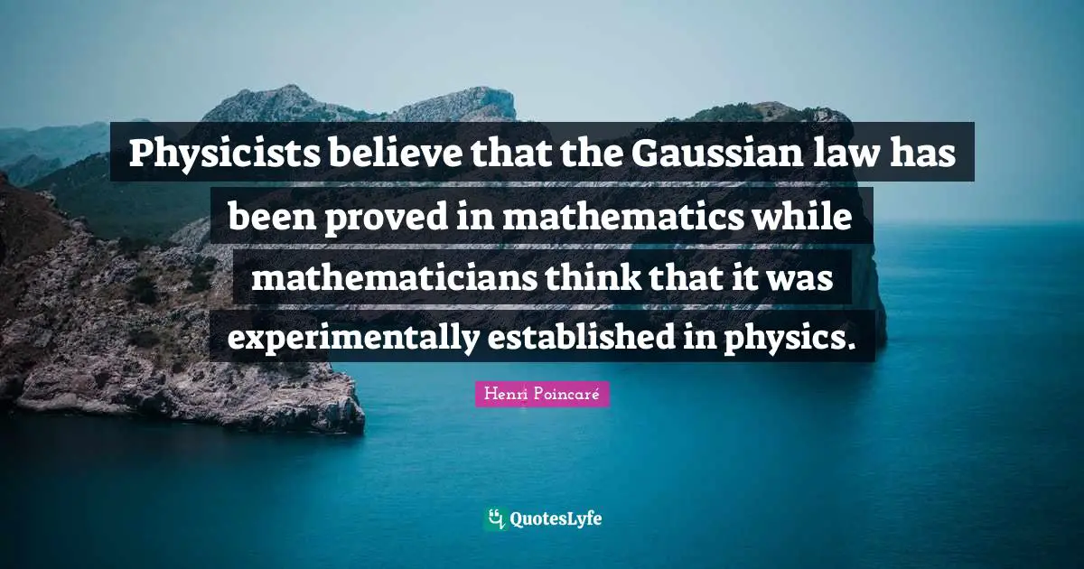 Physicists believe that the Gaussian law has been proved in mathematics while mathematicians think that it was experimentally established in physics.