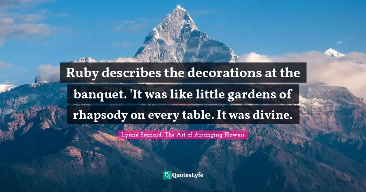 Ruby describes the decorations at the banquet. 'It was like little gardens of rhapsody on every table. It was divine.
