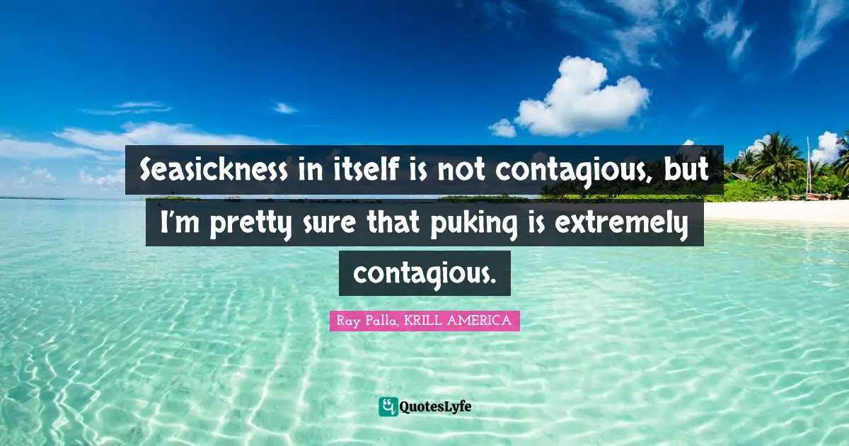 Seasickness in itself is not contagious, but I’m pretty sure that puking is extremely contagious.