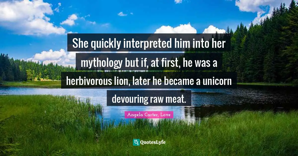 She quickly interpreted him into her mythology but if, at first, he was a herbivorous lion, later he became a unicorn devouring raw meat.