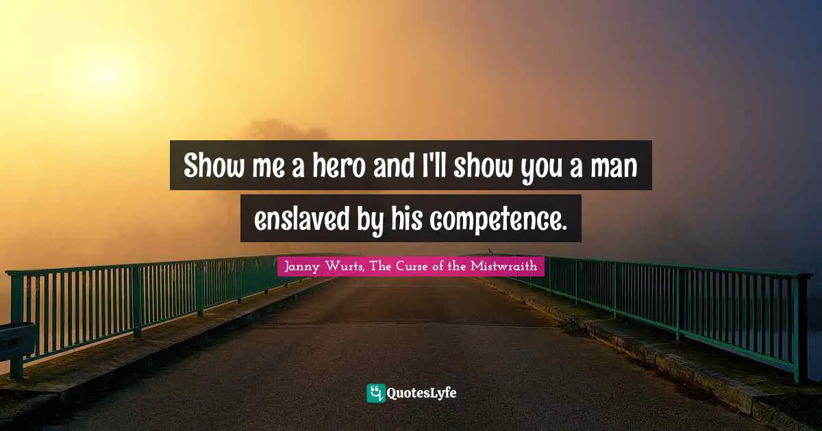 Show me a hero and I'll show you a man enslaved by his competence.