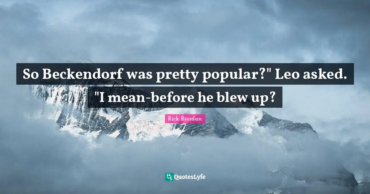 So Beckendorf was pretty popular?" Leo asked. "I mean-before he blew up?