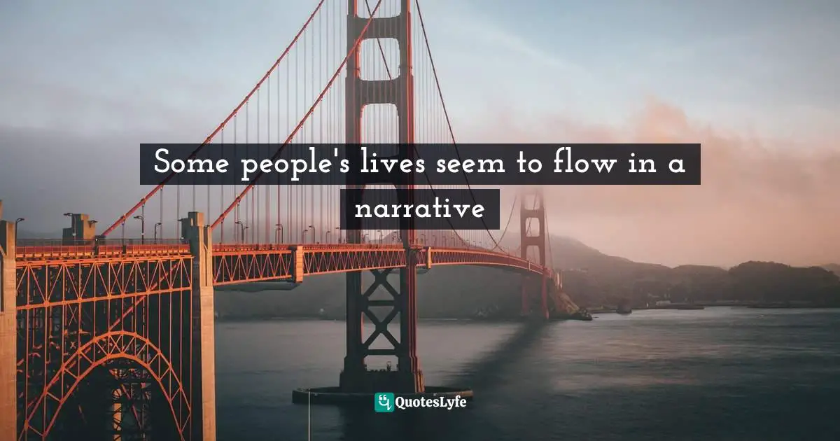 Some people's lives seem to flow in a narrative
