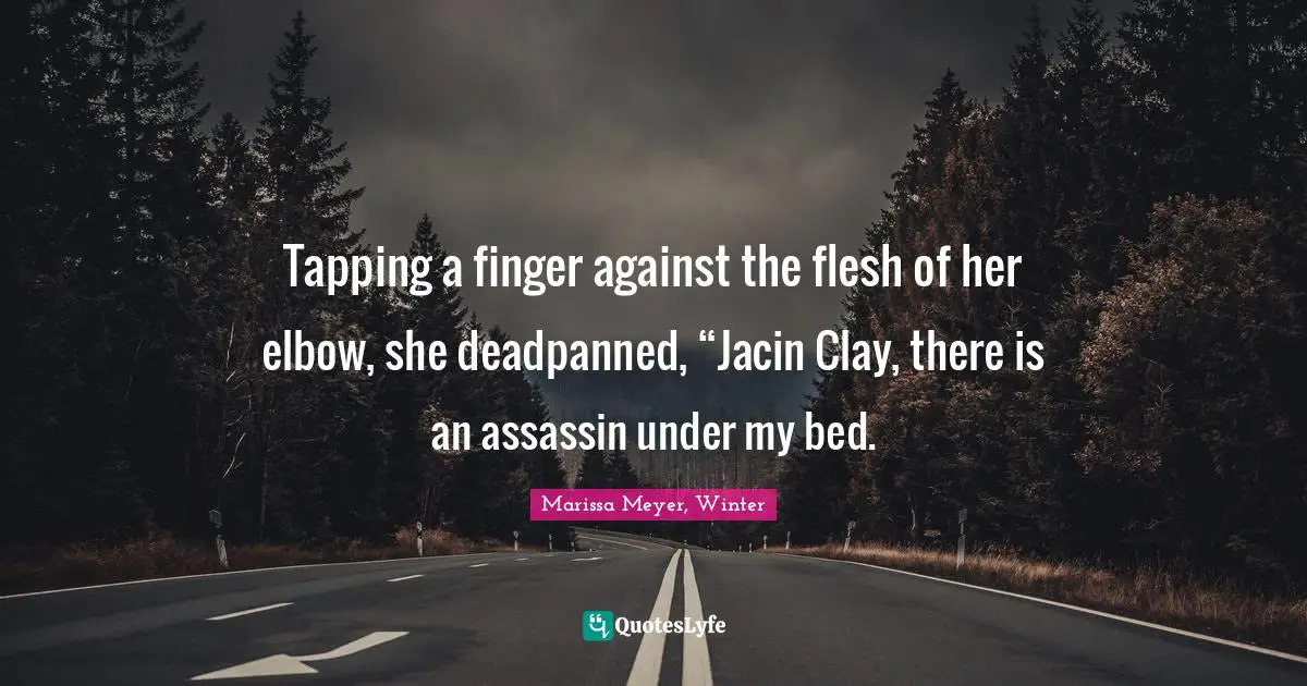 Tapping a finger against the flesh of her elbow, she deadpanned, “Jacin Clay, there is an assassin under my bed.
