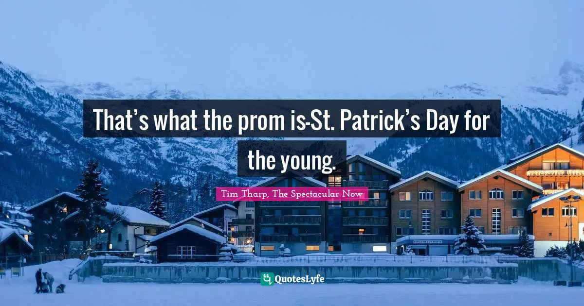 That’s what the prom is—St. Patrick’s Day for the young.