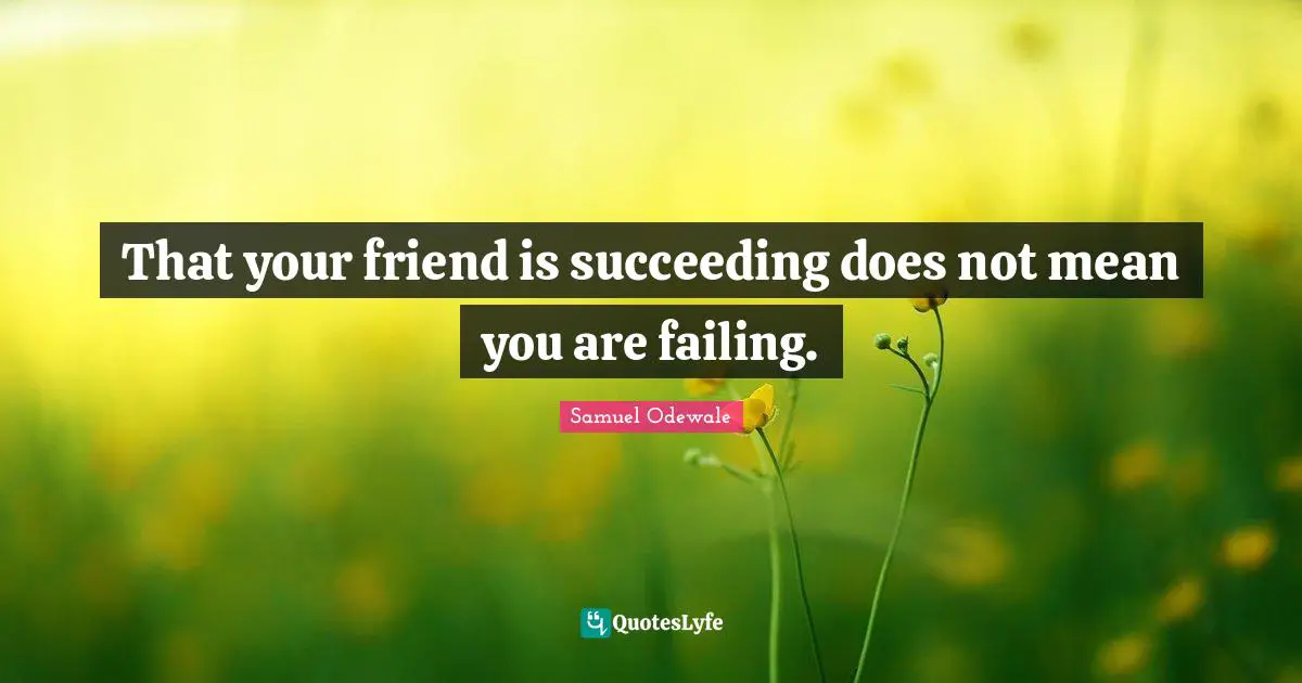 Samuel Odewale Quotes: "That your friend is succeeding does not mean you are failing."