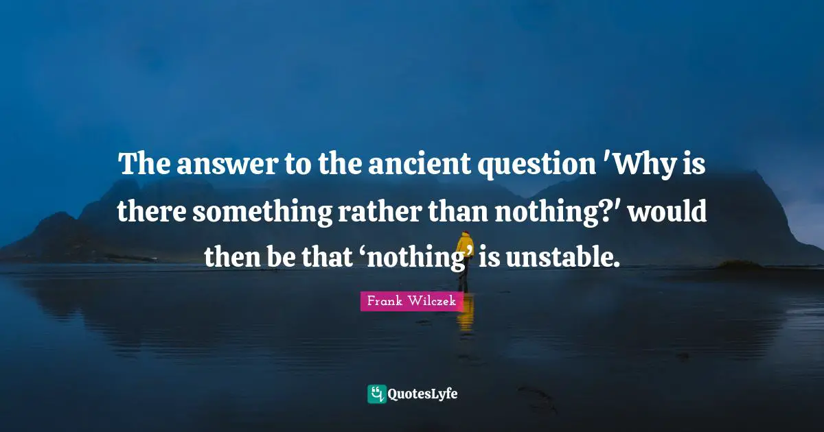 Rather Quotes: "The answer to the ancient question 'Why is there something rather than nothing?' would then be that ‘nothing’ is unstable."