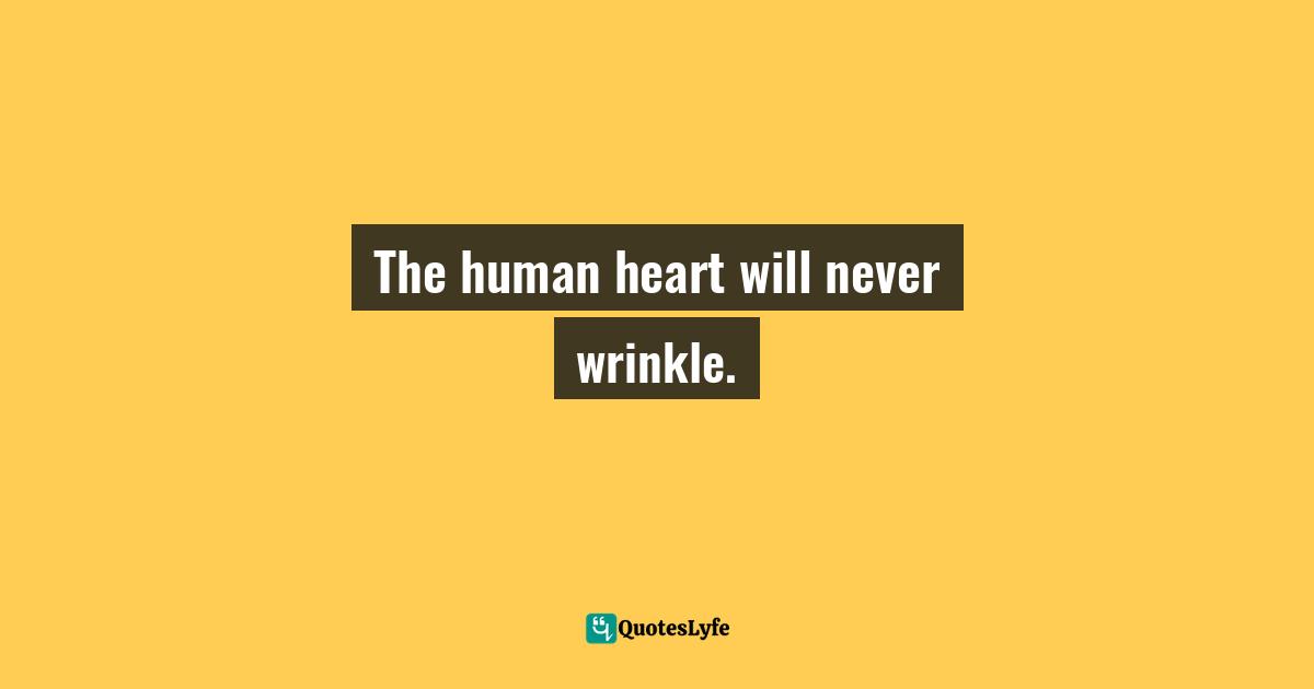 The human heart will never wrinkle.