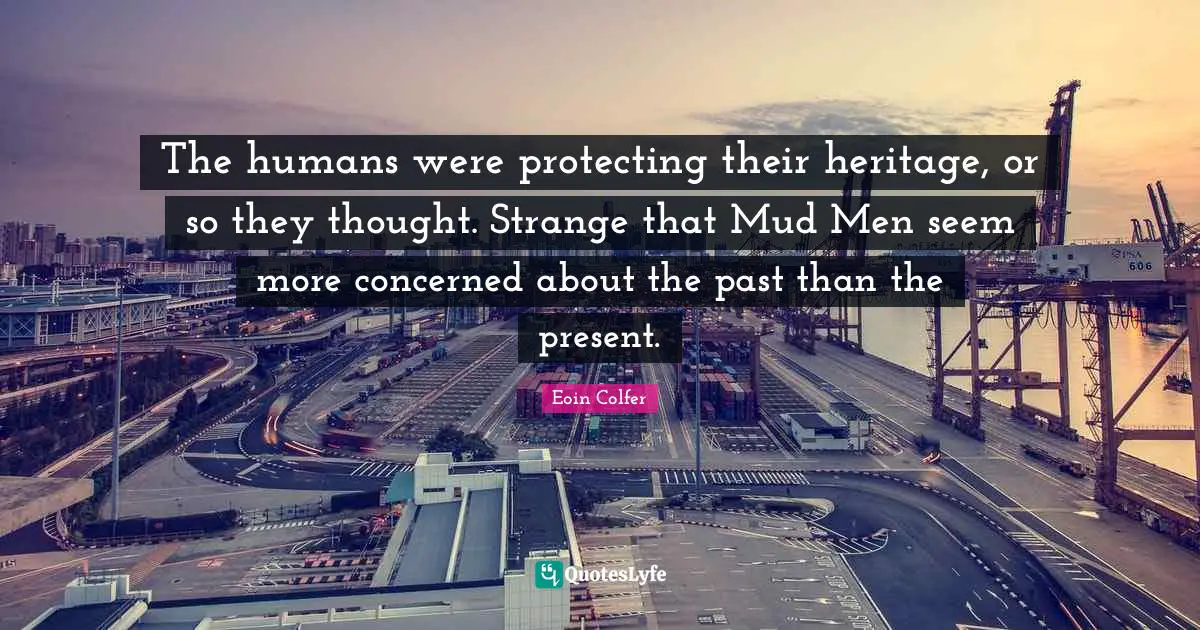 The humans were protecting their heritage, or so they thought. Strange that Mud Men seem more concerned about the past than the present.