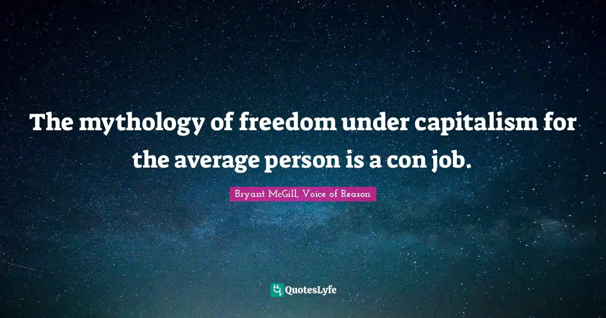 The mythology of freedom under capitalism for the average person is a con job.