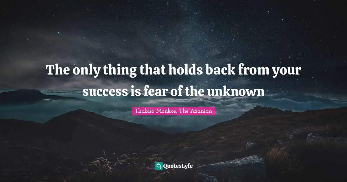 Thabiso Monkoe, The Azanian Quotes: "The only thing that holds back from your success is fear of the unknown"