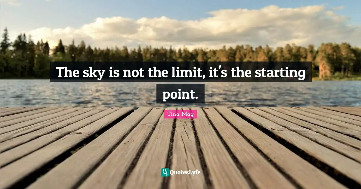 The sky is not the limit, it's the starting point.