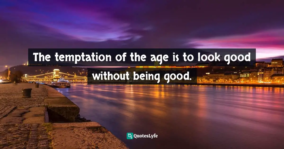 Brennan Manning Quotes: "The temptation of the age is to look good without being good."