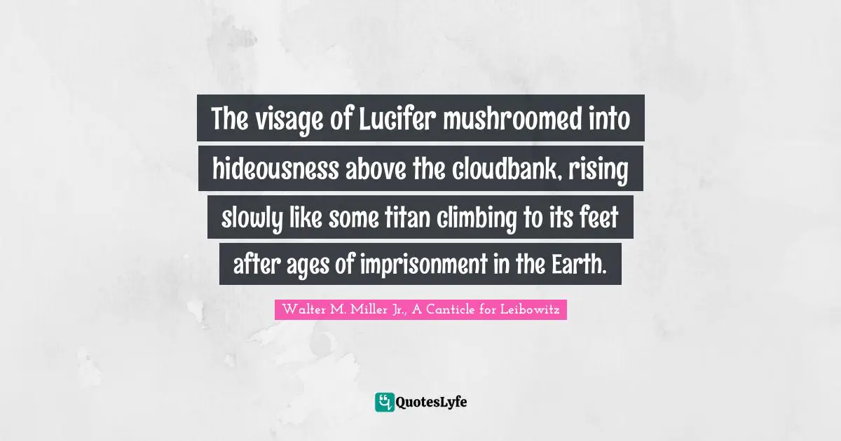 The visage of Lucifer mushroomed into hideousness above the cloudbank, rising slowly like some titan climbing to its feet after ages of imprisonment in the Earth.