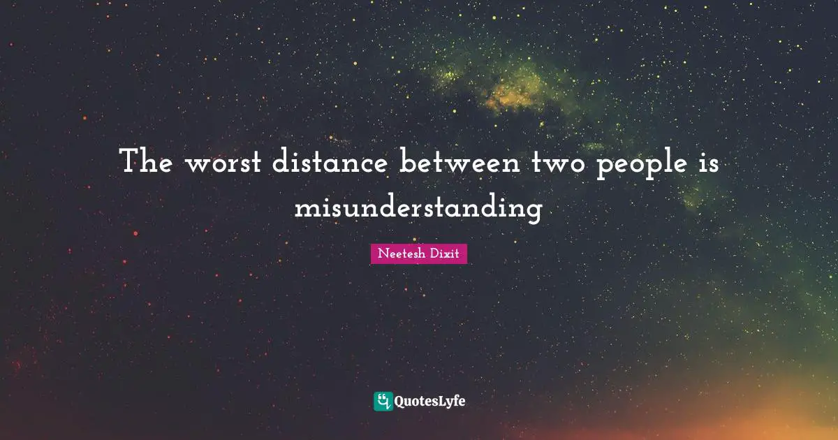 The worst distance between two people is misunderstanding