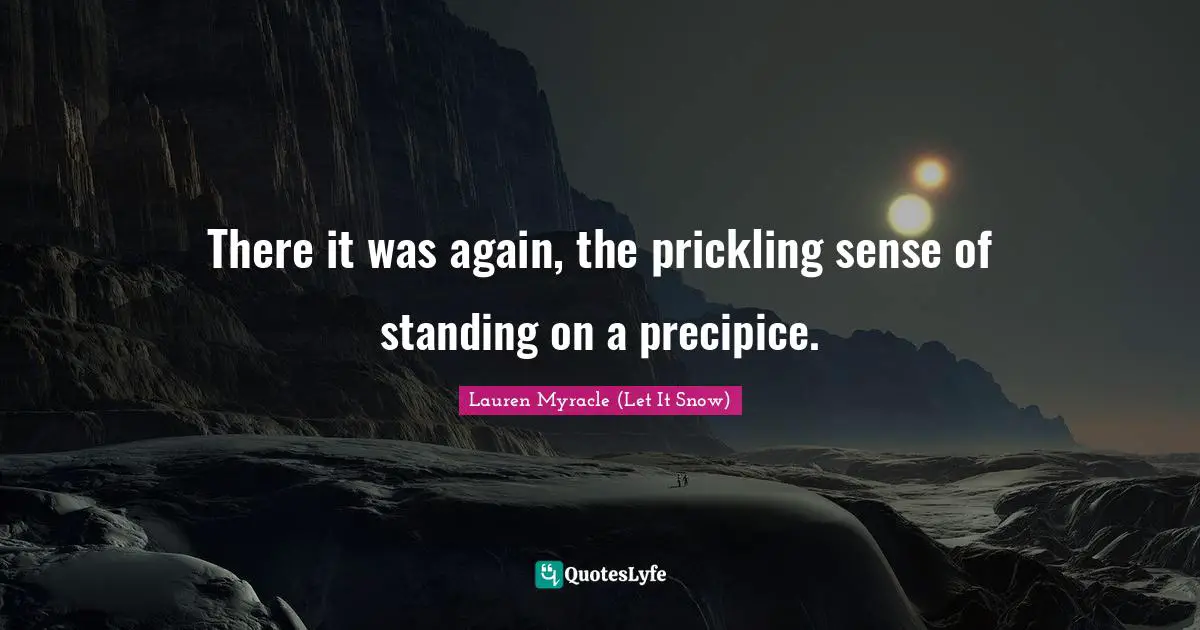 Lauren Myracle (Let It Snow) Quotes: "There it was again, the prickling sense of standing on a precipice."