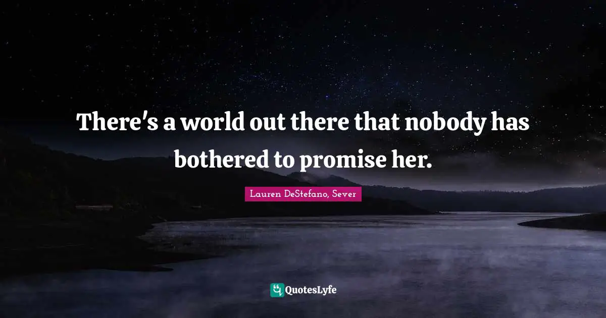 Lauren DeStefano Quotes: "There's a world out there that nobody has bothered to promise her."