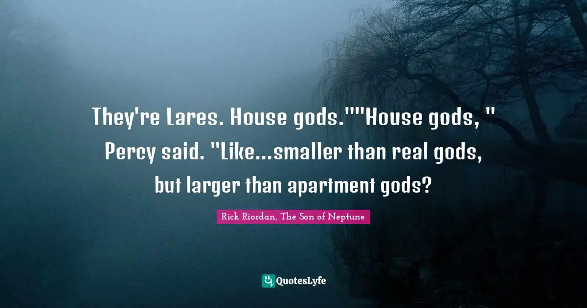 Son Of Neptune Quotes: "They're Lares. House gods.""House gods, " Percy said. "Like...smaller than real gods, but larger than apartment gods?"