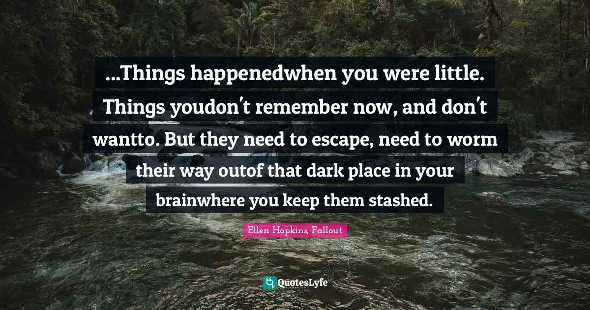 ...Things happenedwhen you were little. Things youdon't remember now, and don't wantto. But they need to escape, need to worm their way outof that dark place in your brainwhere you keep them stashed.
