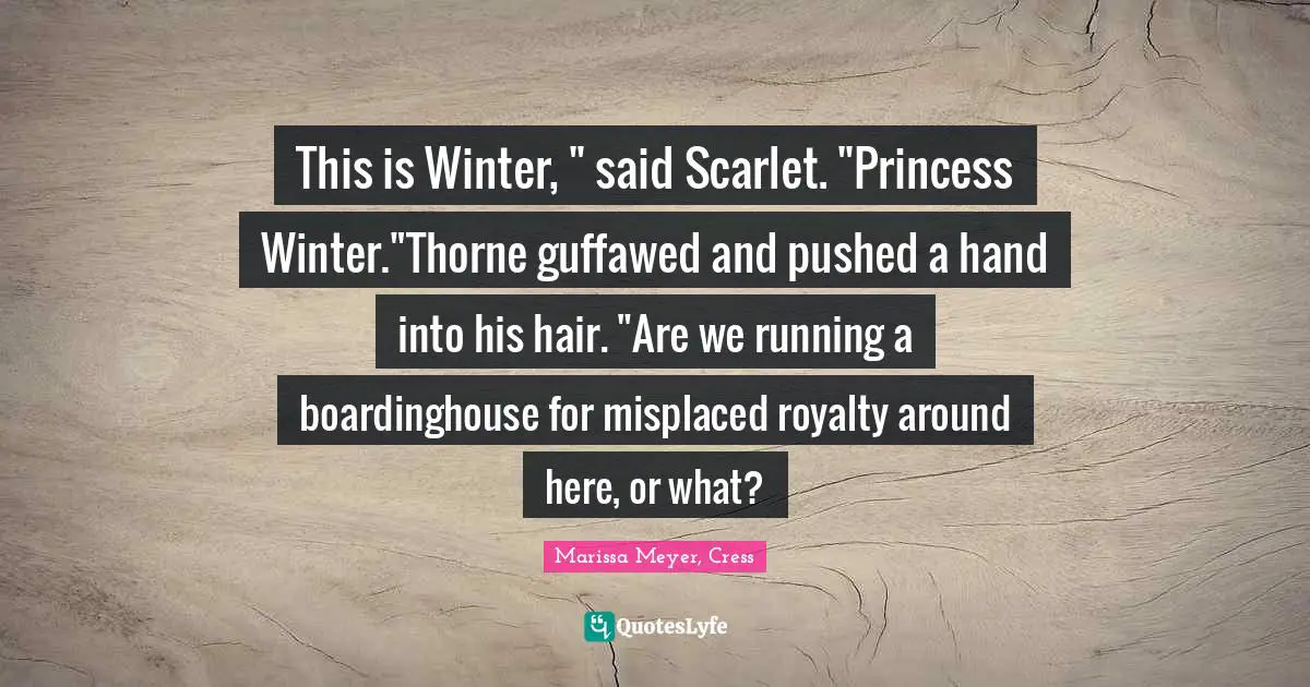 This is Winter, " said Scarlet. "Princess Winter."Thorne guffawed and pushed a hand into his hair. "Are we running a boardinghouse for misplaced royalty around here, or what?
