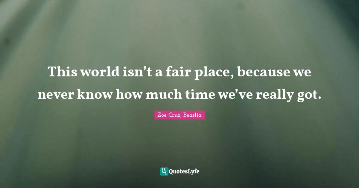 This world isn’t a fair place, because we never know how much time we’ve really got.
