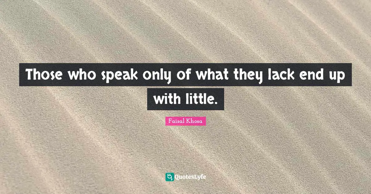 Those who speak only of what they lack end up with little.
