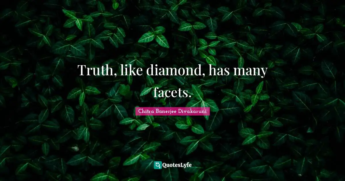 Chitra Banerjee Divakaruni Quotes: "Truth, like diamond, has many facets."