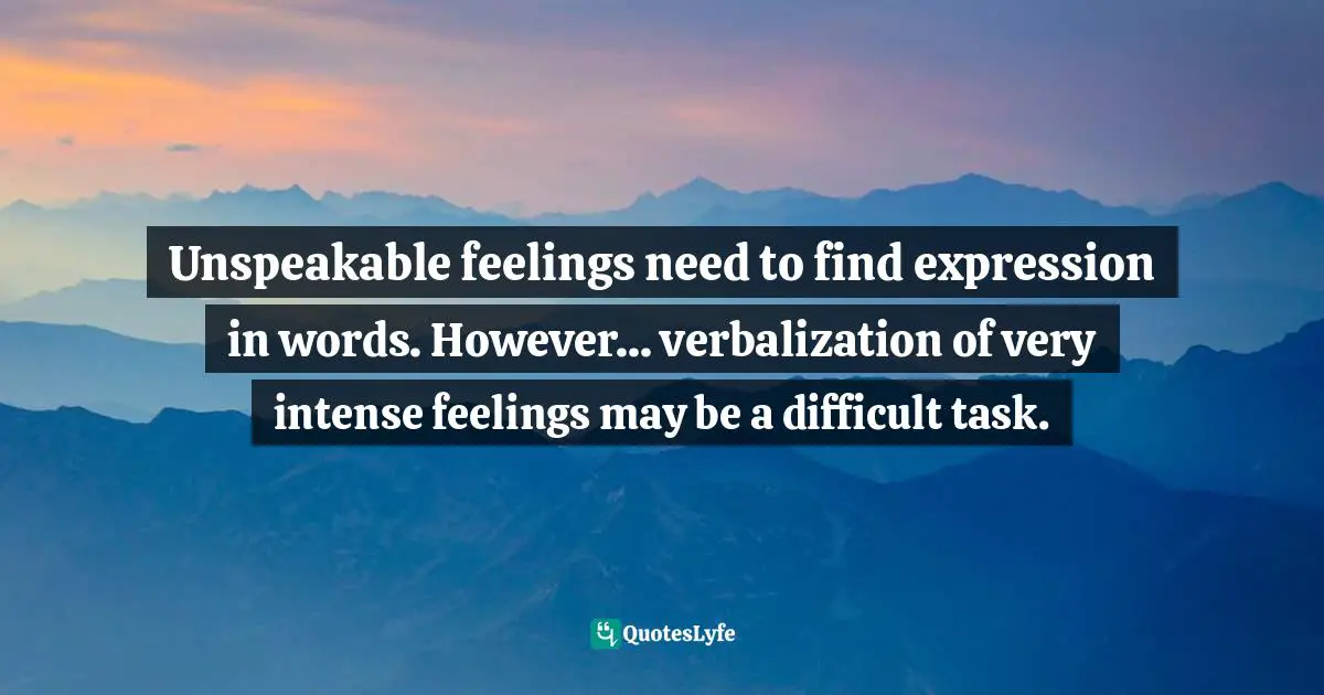 Unspeakable feelings need to find expression in words. However... verbalization of very intense feelings may be a difficult task.