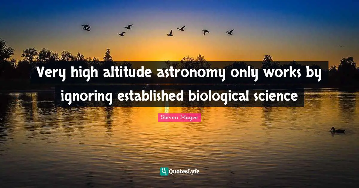Astronomical Quotes: "Very high altitude astronomy only works by ignoring established biological science"