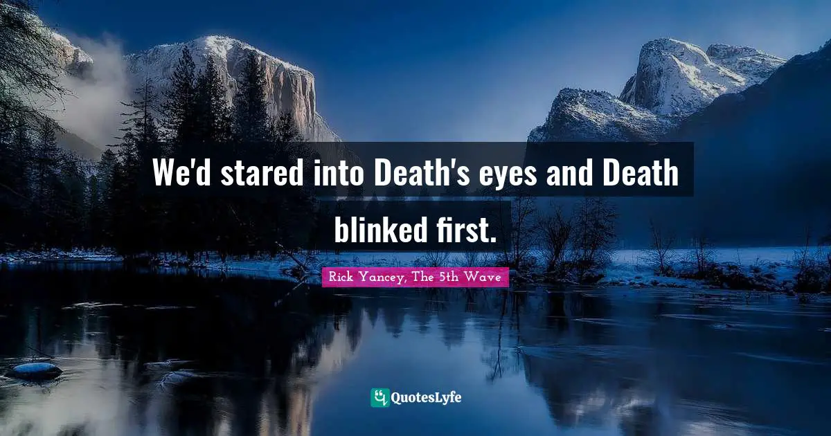 Rick Yancey, The 5th Wave Quotes: "We'd stared into Death's eyes and Death blinked first."