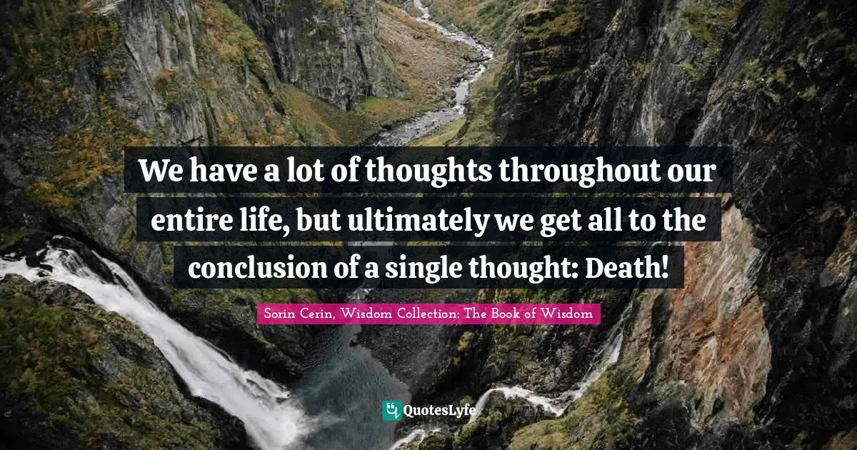 We have a lot of thoughts throughout our entire life, but ultimately we get all to the conclusion of a single thought: Death!