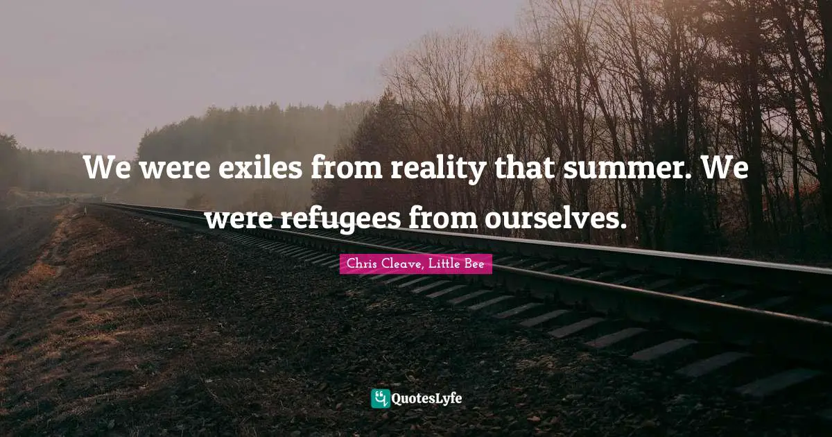 We were exiles from reality that summer. We were refugees from ourselves.