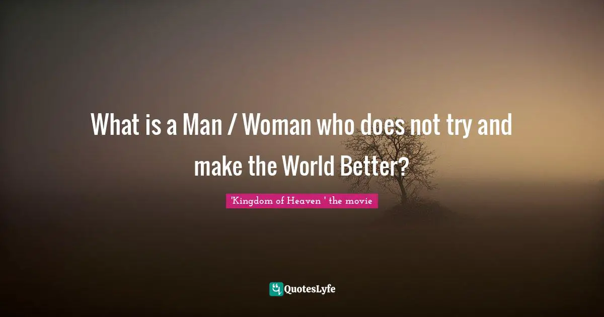 What is a Man / Woman who does not try and make the World Better?