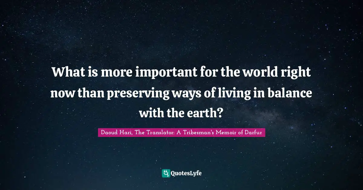 What is more important for the world right now than preserving ways of living in balance with the earth?