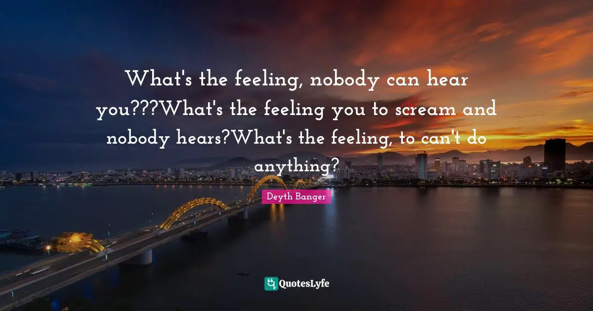What's the feeling, nobody can hear you???What's the feeling you to scream and nobody hears?What's the feeling, to can't do anything?