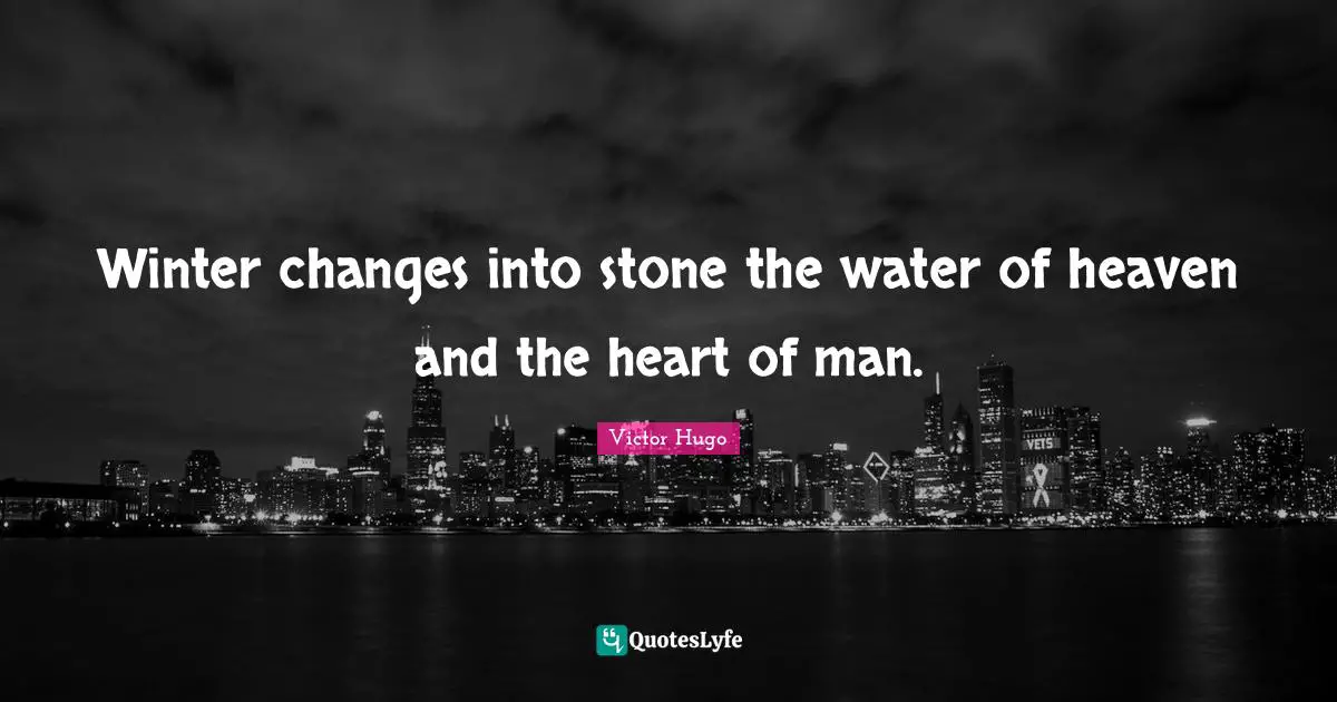 Winter changes into stone the water of heaven and the heart of man.