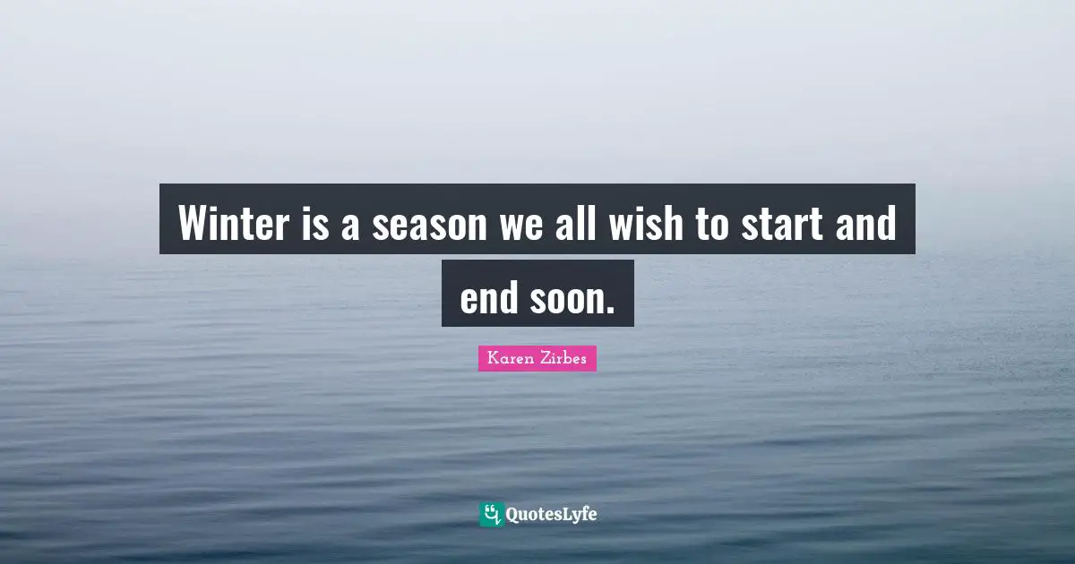 Winter is a season we all wish to start and end soon.