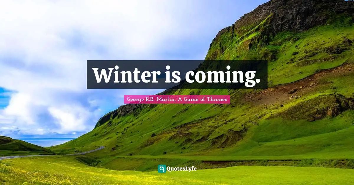 George R.R. Martin, A Game of Thrones Quotes: Winter is coming.