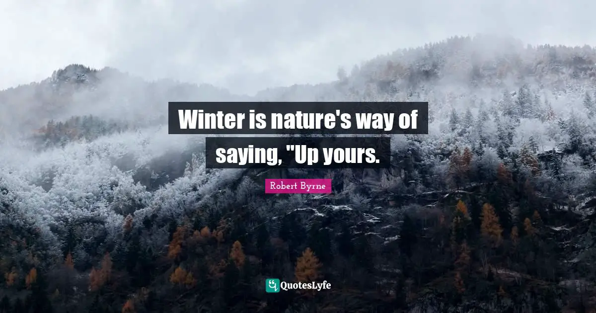 Robert Byrne Quotes: "Winter is nature's way of saying, "Up yours."