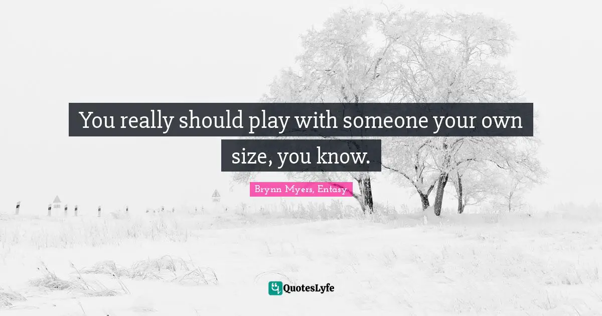 You really should play with someone your own size, you know.