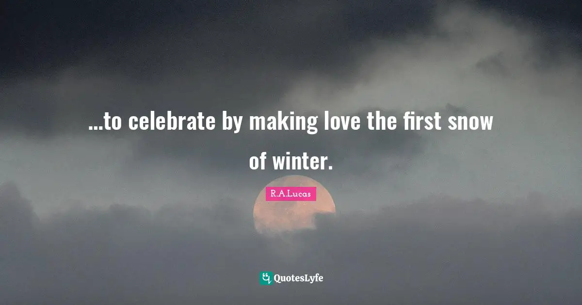 …to celebrate by making love the first snow of winter.