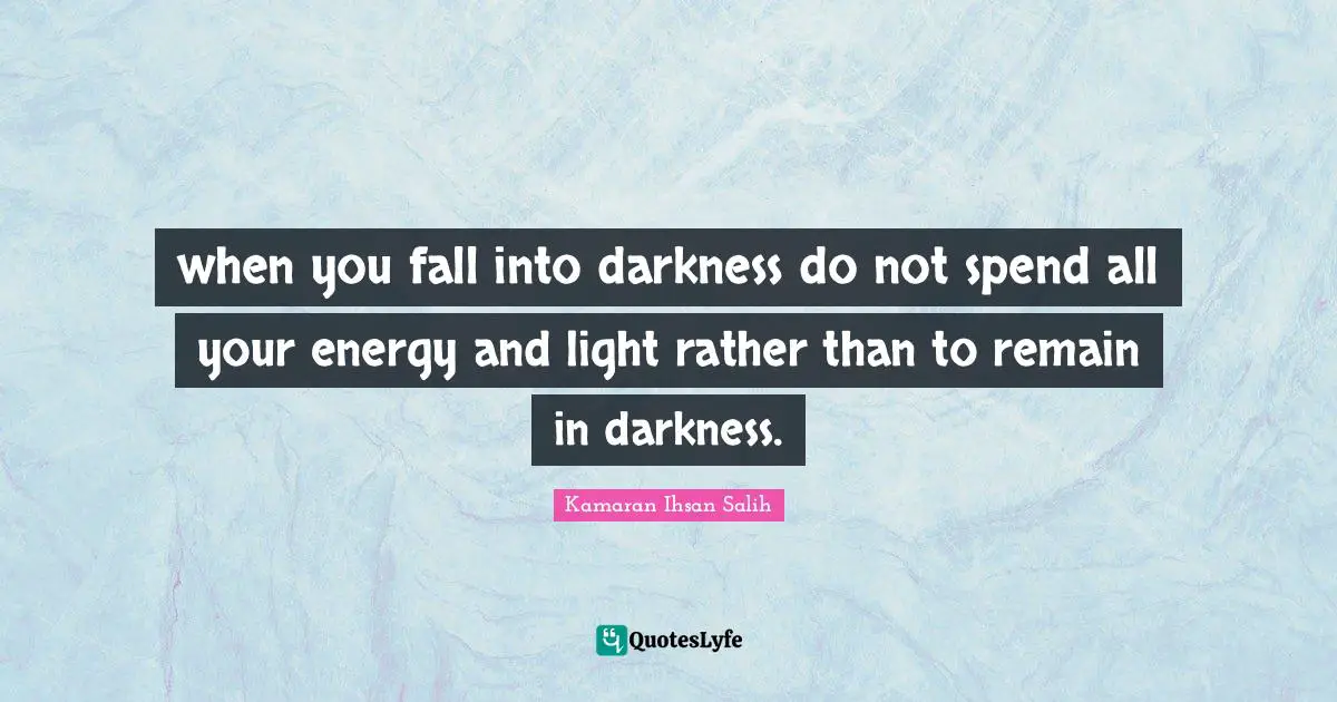 Kamaran Ihsan Salih Quotes: "when you fall into darkness do not spend all your energy and light rather than to remain in darkness."