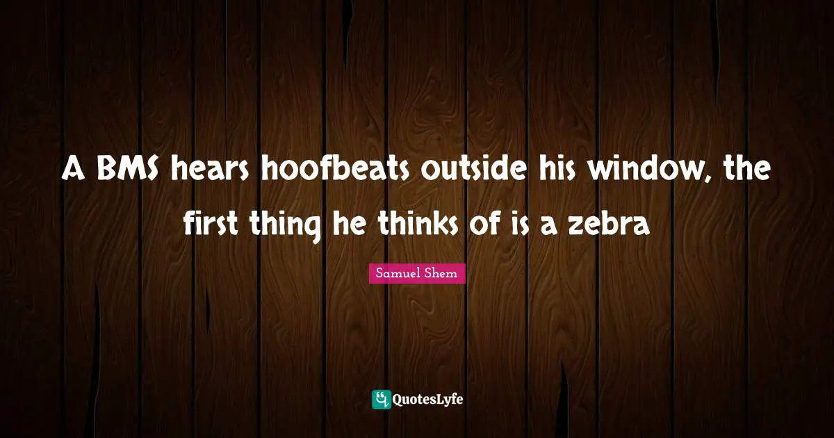Samuel Shem Quotes: "A BMS hears hoofbeats outside his window, the first thing he thinks of is a zebra"
