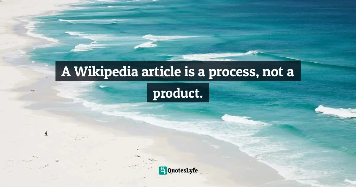 A Wikipedia article is a process, not a product.