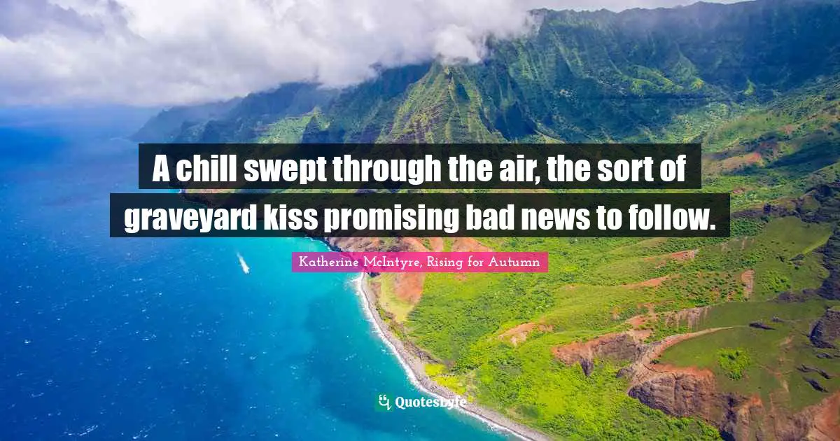 A chill swept through the air, the sort of graveyard kiss promising bad news to follow.