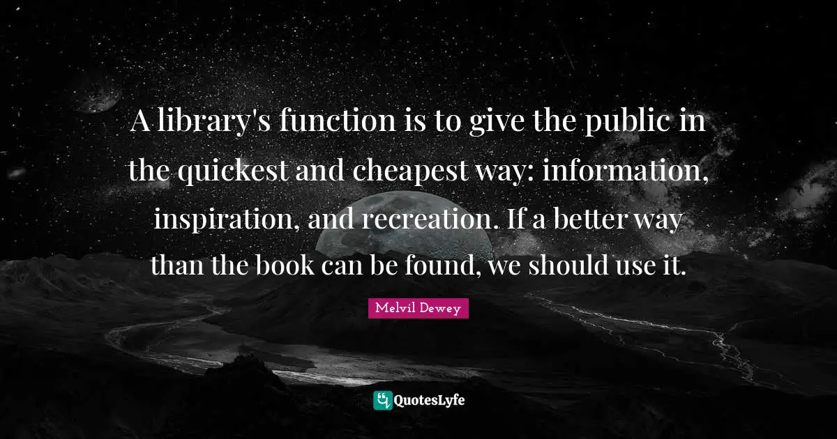 A library's function is to give the public in the quickest and cheapest way: information, inspiration, and recreation. If a better way than the book can be found, we should use it.