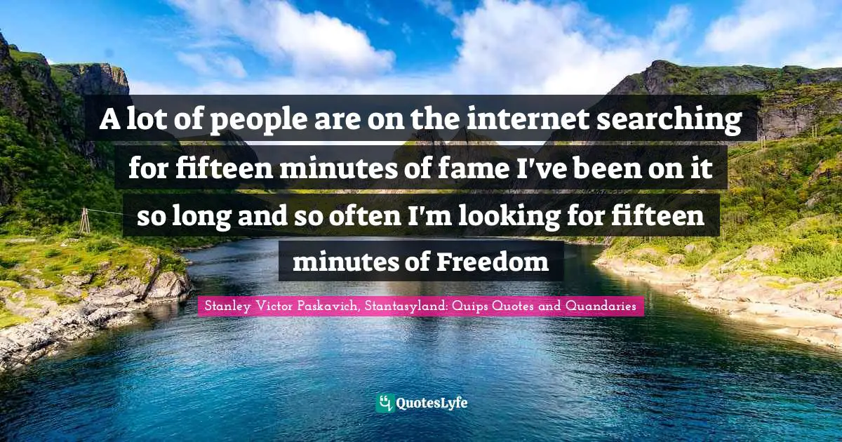 Internet Obsession Quotes: "A lot of people are on the internet searching for fifteen minutes of fame I've been on it so long and so often I'm looking for fifteen minutes of Freedom"
