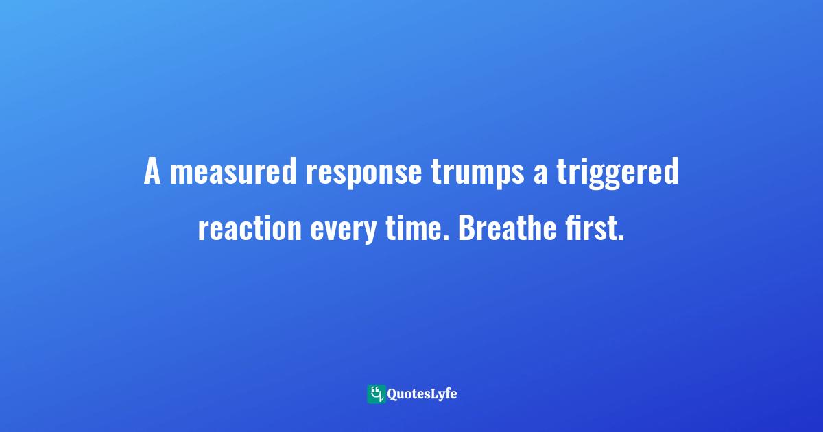 The Rev Quotes: "A measured response trumps a triggered reaction every time. Breathe first."