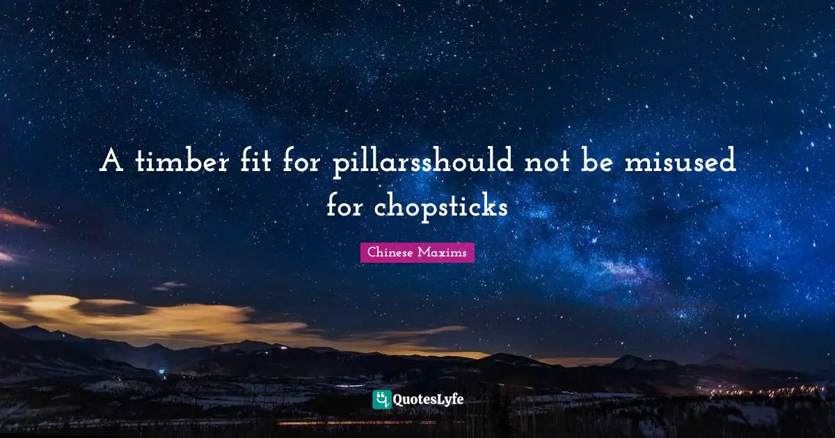 A timber fit for pillarsshould not be misused for chopsticks